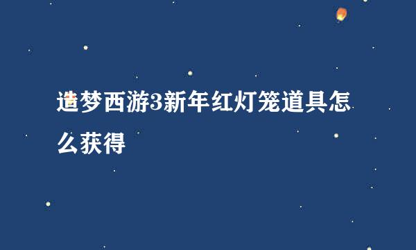 造梦西游3新年红灯笼道具怎么获得