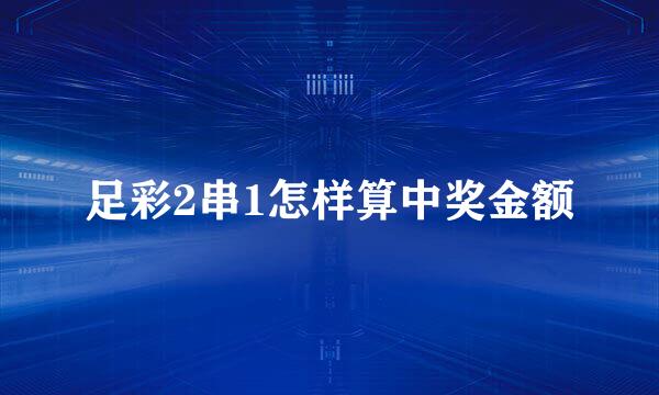足彩2串1怎样算中奖金额