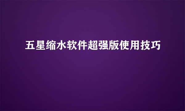 五星缩水软件超强版使用技巧