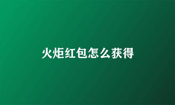 火炬红包怎么获得