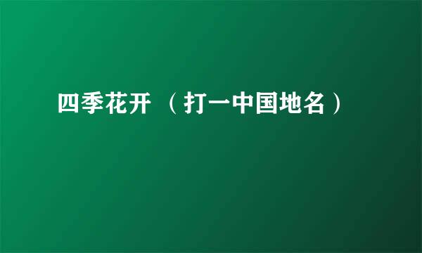 四季花开 （打一中国地名）
