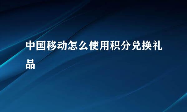 中国移动怎么使用积分兑换礼品