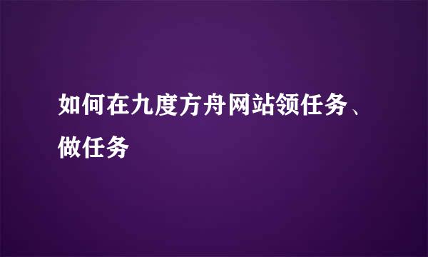 如何在九度方舟网站领任务、做任务