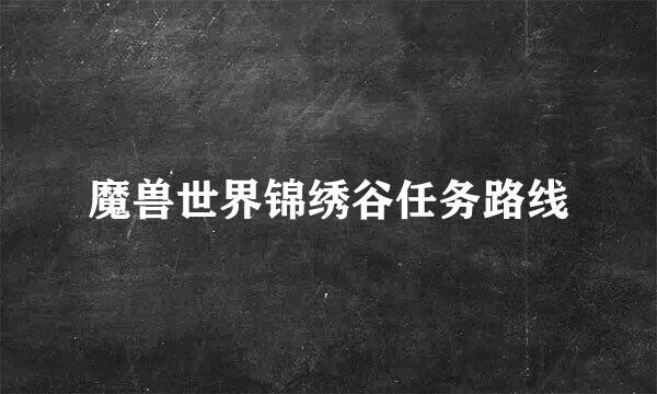 魔兽世界锦绣谷任务路线