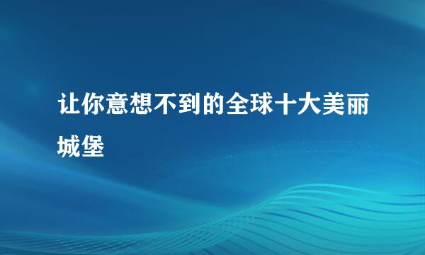 让你意想不到的全球十大美丽城堡