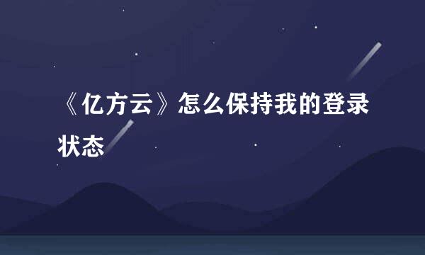 《亿方云》怎么保持我的登录状态