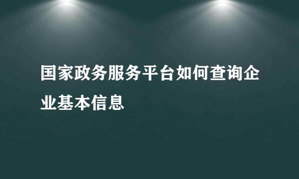 国家政务服务平台如何查询企业基本信息