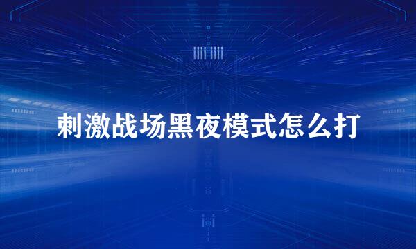 刺激战场黑夜模式怎么打