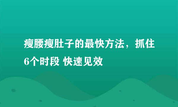 瘦腰瘦肚子的最快方法，抓住6个时段 快速见效