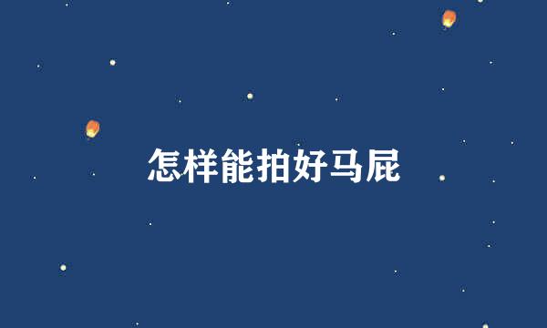 怎样能拍好马屁