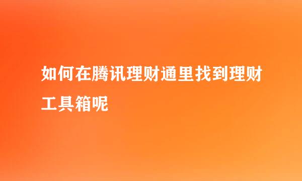 如何在腾讯理财通里找到理财工具箱呢