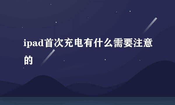 ipad首次充电有什么需要注意的