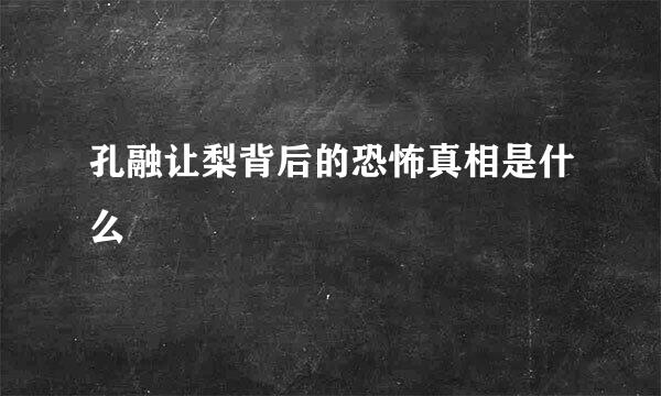 孔融让梨背后的恐怖真相是什么