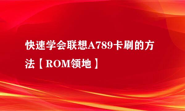 快速学会联想A789卡刷的方法【ROM领地】