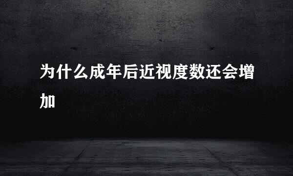 为什么成年后近视度数还会增加