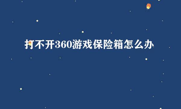 打不开360游戏保险箱怎么办