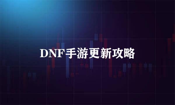 DNF手游更新攻略