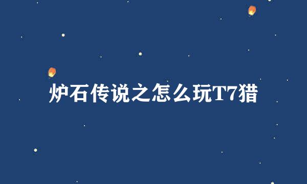 炉石传说之怎么玩T7猎