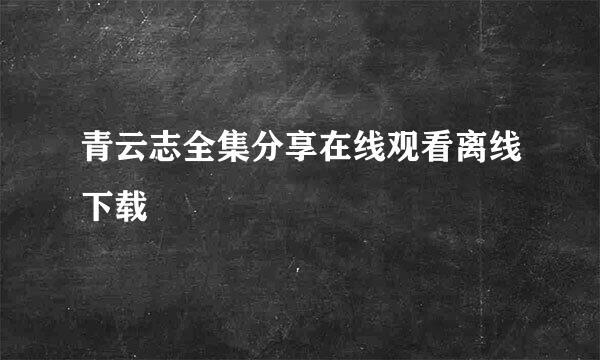 青云志全集分享在线观看离线下载