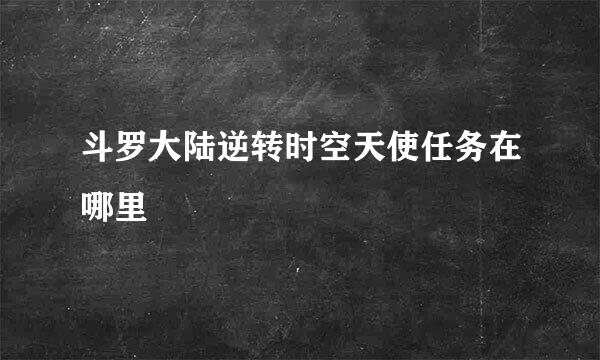 斗罗大陆逆转时空天使任务在哪里