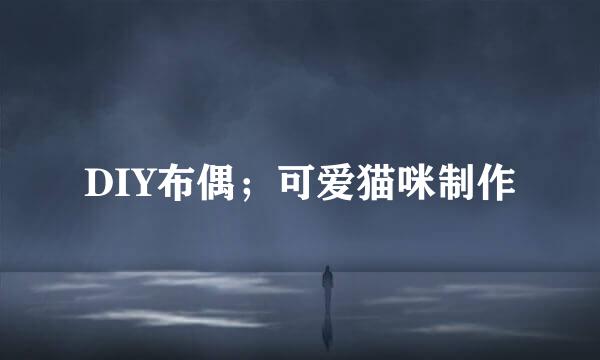 DIY布偶；可爱猫咪制作