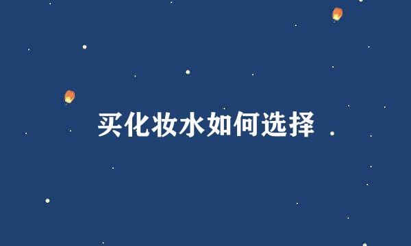 买化妆水如何选择