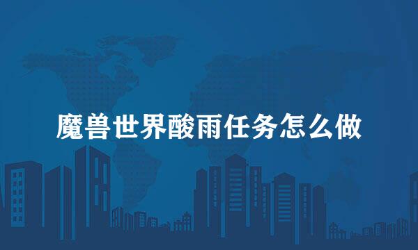魔兽世界酸雨任务怎么做