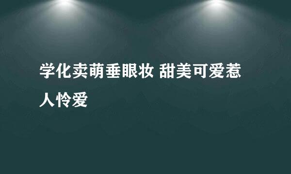 学化卖萌垂眼妆 甜美可爱惹人怜爱