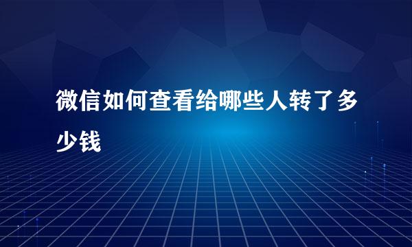 微信如何查看给哪些人转了多少钱