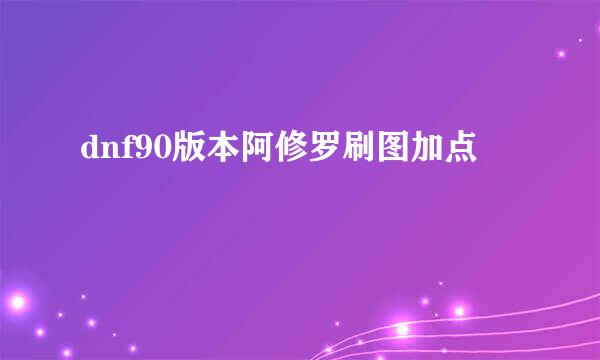 dnf90版本阿修罗刷图加点