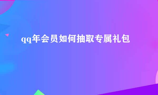 qq年会员如何抽取专属礼包