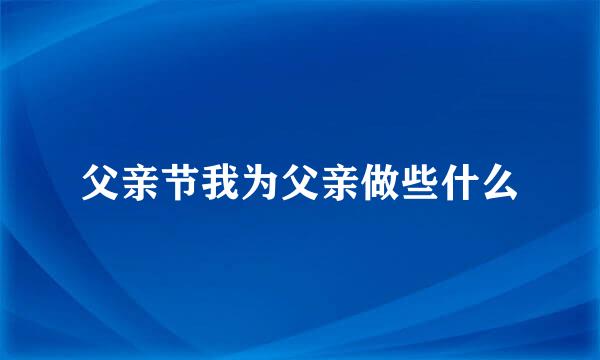 父亲节我为父亲做些什么
