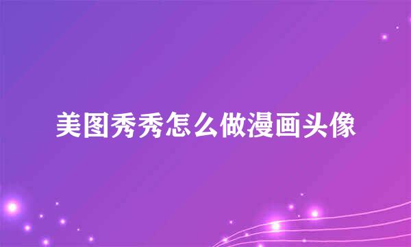 美图秀秀怎么做漫画头像