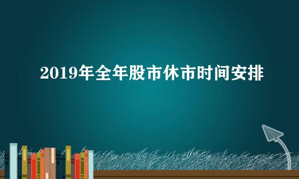 2019年全年股市休市时间安排