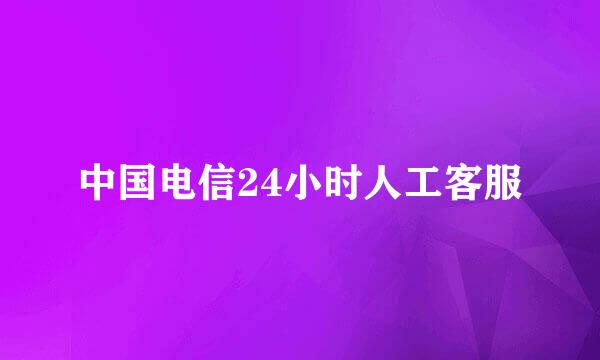 中国电信24小时人工客服