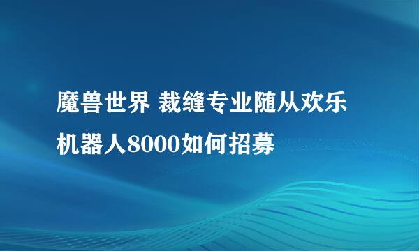 魔兽世界 裁缝专业随从欢乐机器人8000如何招募