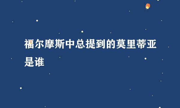 福尔摩斯中总提到的莫里蒂亚是谁