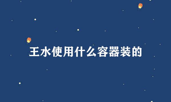 王水使用什么容器装的