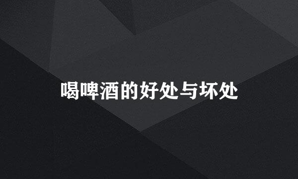 喝啤酒的好处与坏处