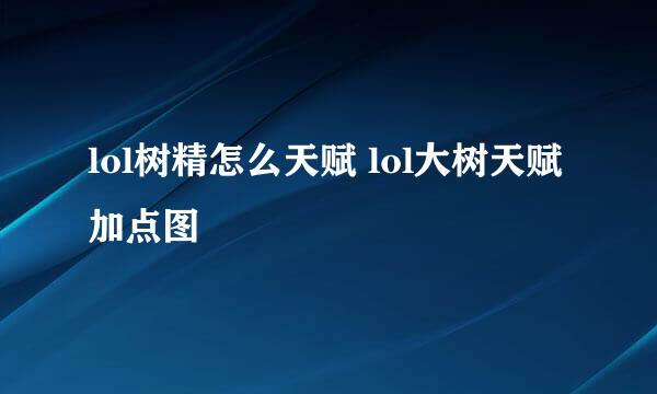 lol树精怎么天赋 lol大树天赋加点图