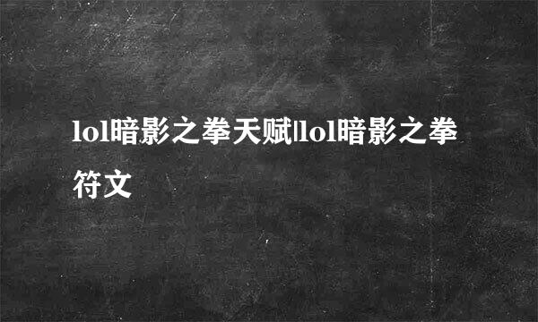lol暗影之拳天赋|lol暗影之拳符文