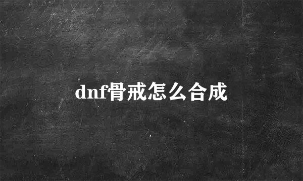 dnf骨戒怎么合成