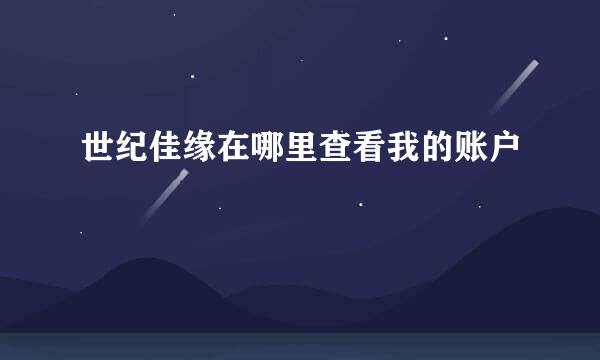 世纪佳缘在哪里查看我的账户