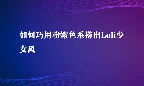 如何巧用粉嫩色系搭出Loli少女风