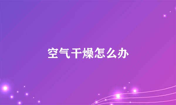 空气干燥怎么办