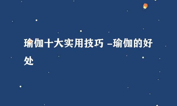 瑜伽十大实用技巧 -瑜伽的好处