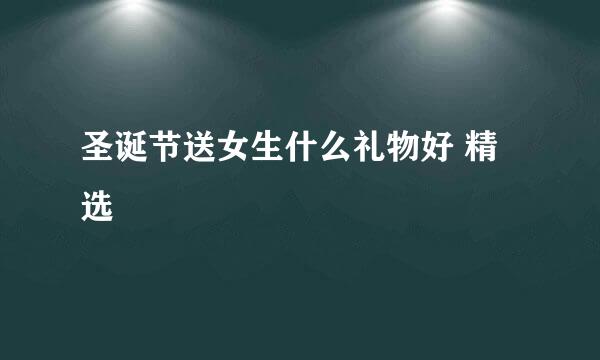 圣诞节送女生什么礼物好 精选