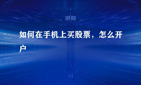 如何在手机上买股票，怎么开户