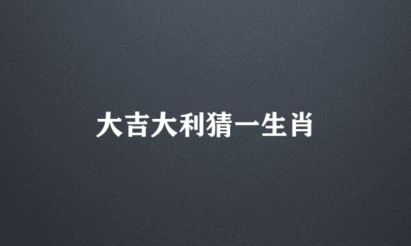 大吉大利猜一生肖