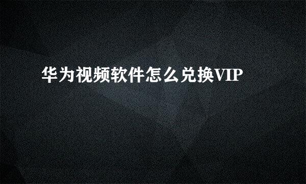 华为视频软件怎么兑换VIP